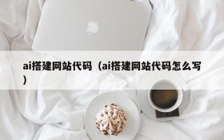 进贤ai搭建网站代码（ai搭建网站代码怎么写）