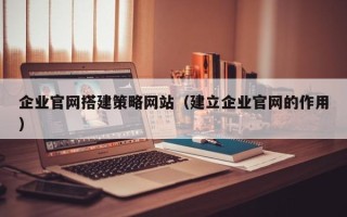 进贤企业官网搭建策略网站（建立企业官网的作用）