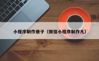 进贤小程序制作册子（微信小程序制作凡）