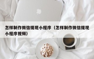 进贤怎样制作微信提现小程序（怎样制作微信提现小程序视频）