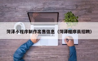 进贤菏泽小程序制作出售信息（菏泽程序员招聘）