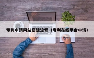 进贤专利申请网站搭建流程（专利在线平台申请）