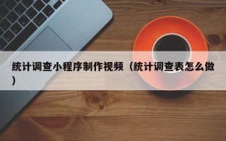 进贤统计调查小程序制作视频（统计调查表怎么做）