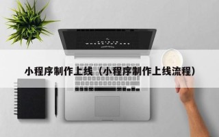 进贤小程序制作上线（小程序制作上线流程）