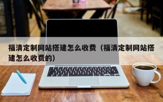 进贤福清定制网站搭建怎么收费（福清定制网站搭建怎么收费的）