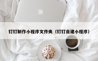 进贤钉钉制作小程序文件夹（钉钉自建小程序）
