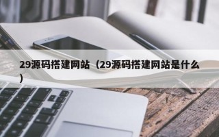 进贤29源码搭建网站（29源码搭建网站是什么）