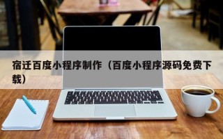 进贤宿迁百度小程序制作（百度小程序源码免费下载）