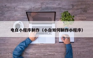 进贤电白小程序制作（小白如何制作小程序）