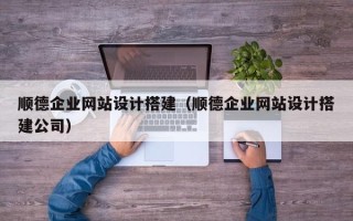 进贤顺德企业网站设计搭建（顺德企业网站设计搭建公司）
