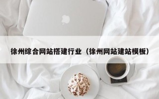 进贤徐州综合网站搭建行业（徐州网站建站模板）