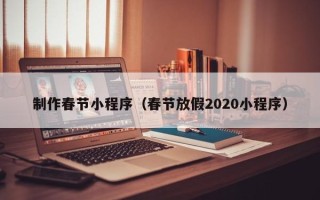 进贤制作春节小程序（春节放假2020小程序）
