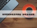 进贤如何搭建单机软件网站（单机游戏搭建）