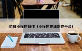 进贤范县小程序制作（小程序在线制作平台）
